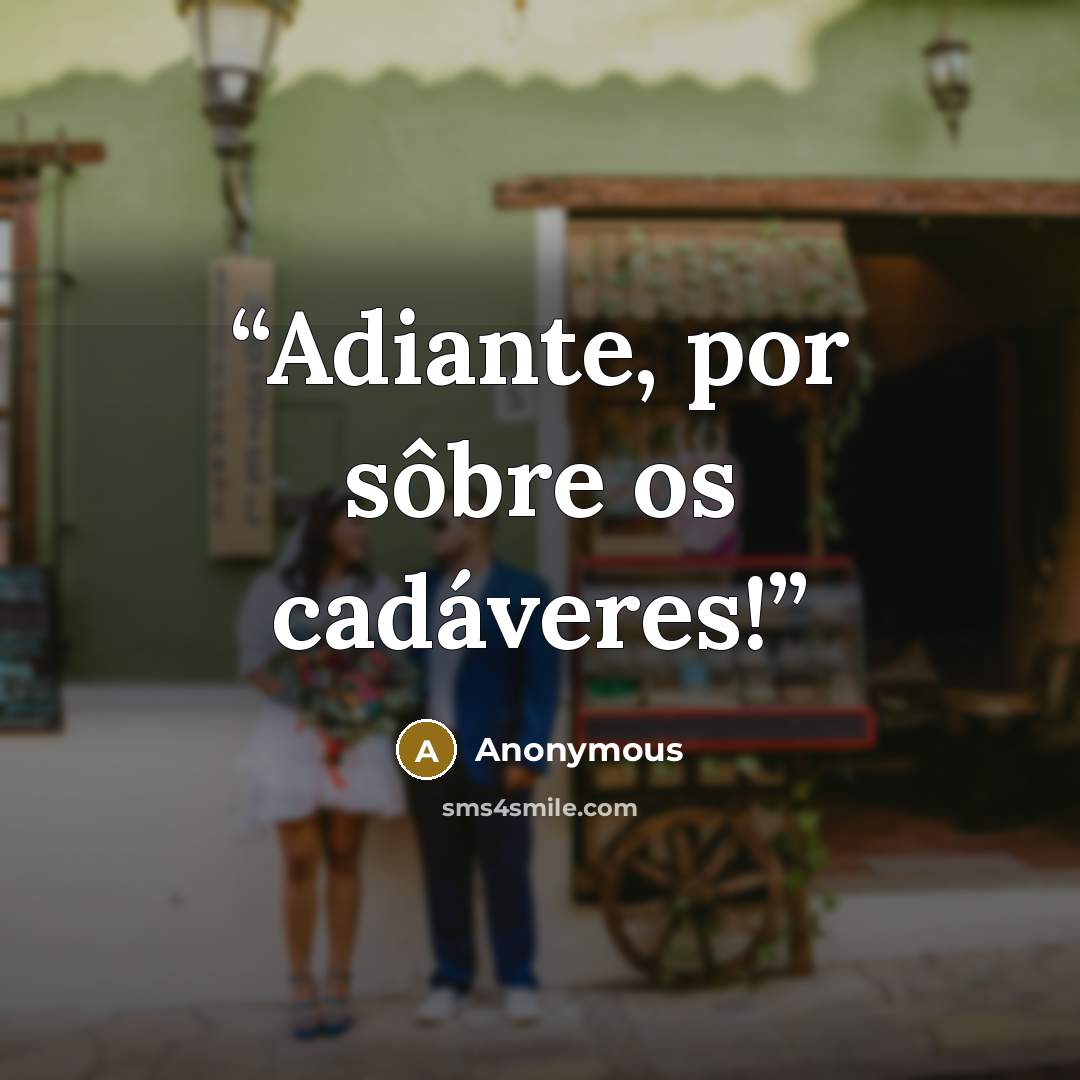 “Adiante, por sôbre os cadáveres!” quote by Anonymous