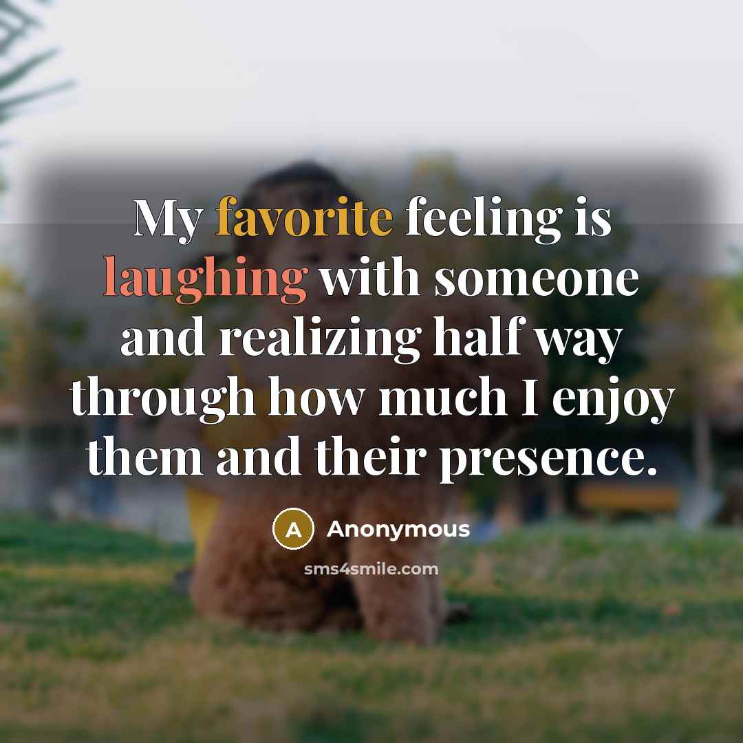 “My favorite feeling is laughing with someone and realizing half way through how much I enjoy them and their presence.” quote by Anonymous