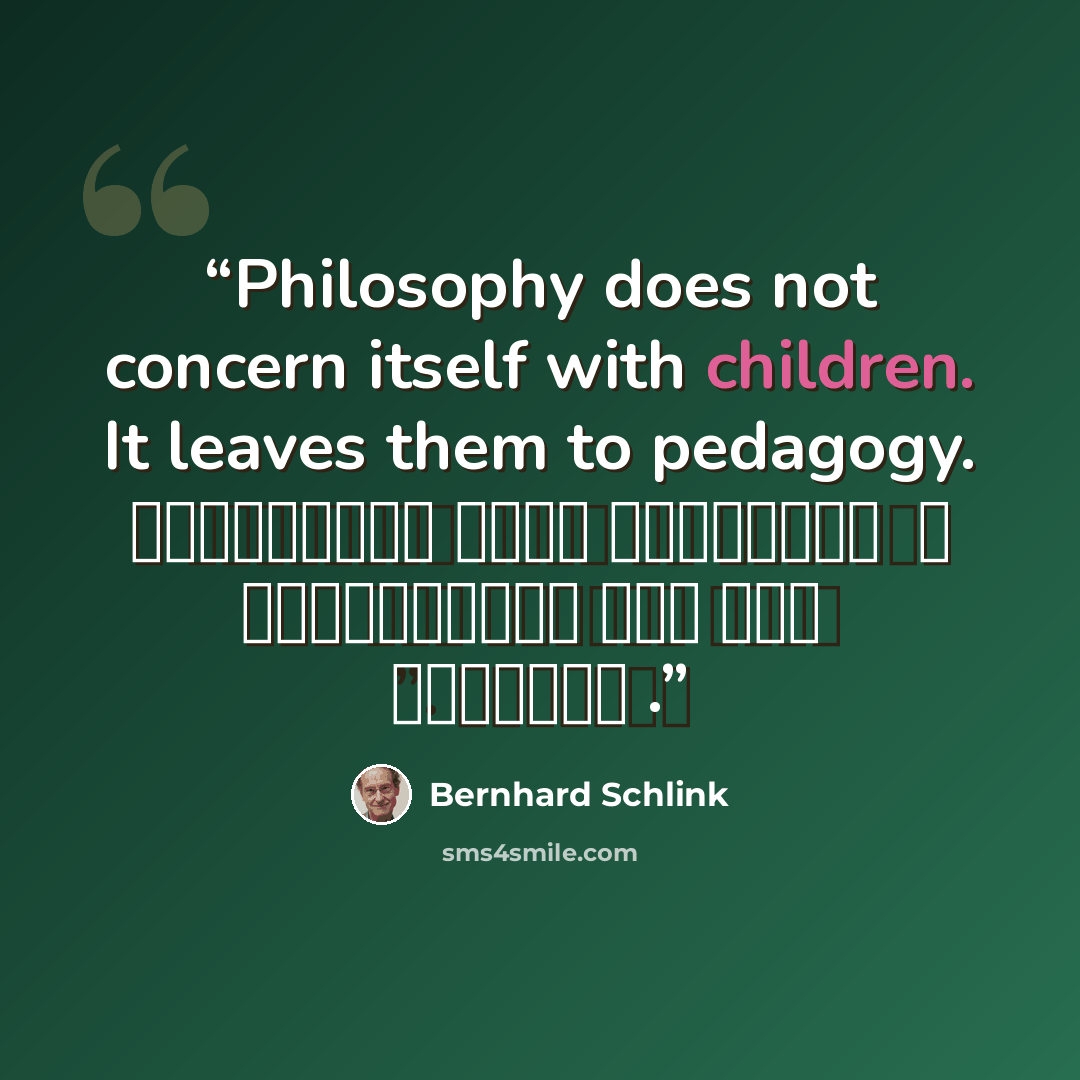 “Philosophy does not concern itself with children. It leaves them to pedagogy. الفلسفة لا تعبأ بالأطفال ، إنها تتركهم إلى علم التربية .” quote by Bernhard Schlink