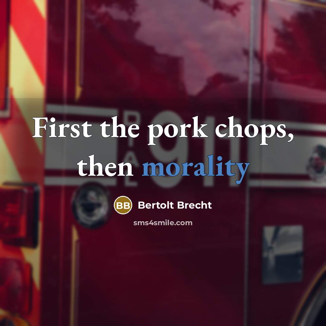 “First the pork chops, then morality” quote by Bertolt Brecht
