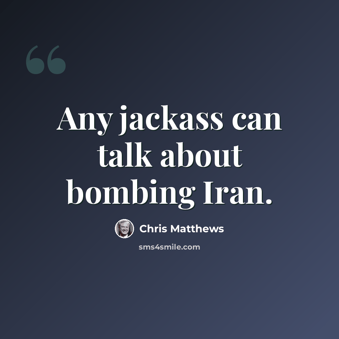“Any jackass can talk about bombing Iran.” quote by Chris Matthews