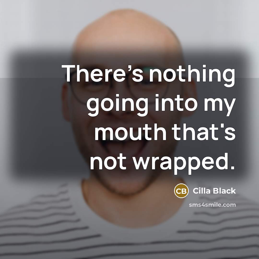 “There's nothing going into my mouth that's not wrapped.” quote by Cilla Black