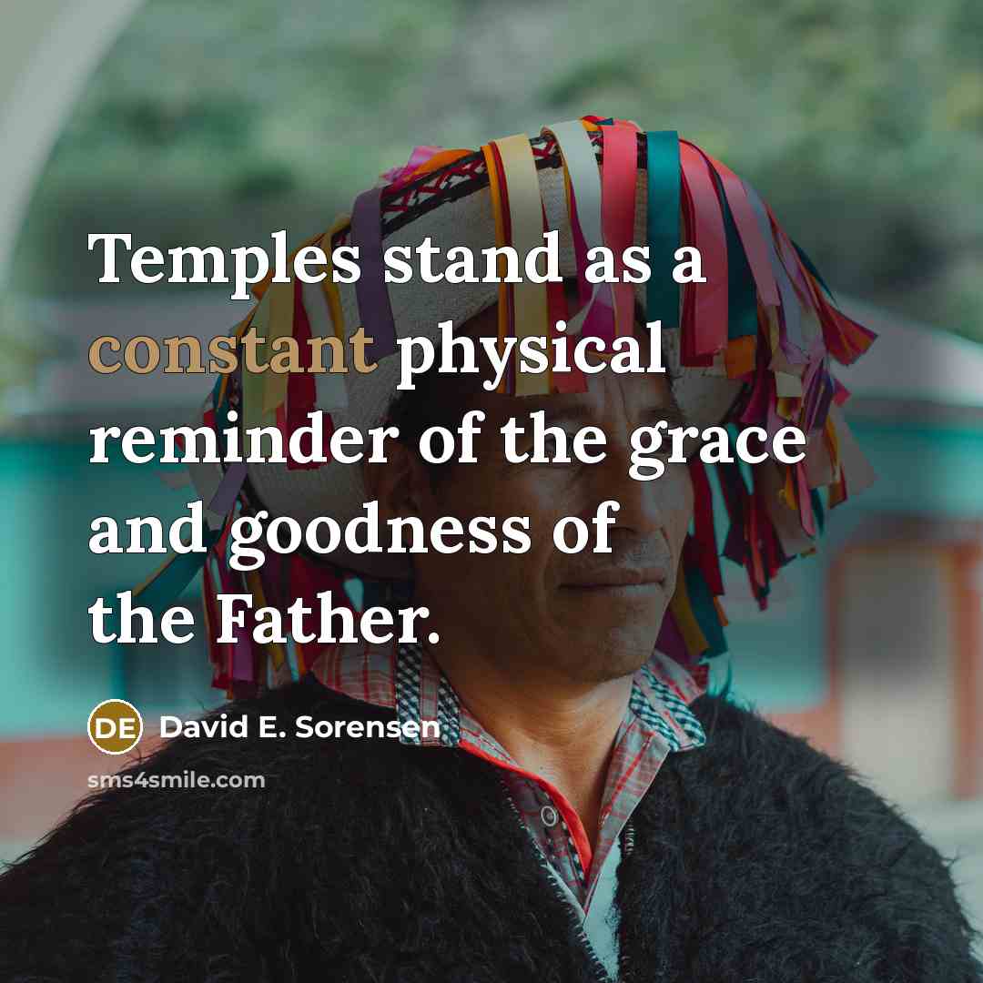 “Temples stand as a constant physical reminder of the grace and goodness of the Father.” quote by David E. Sorensen