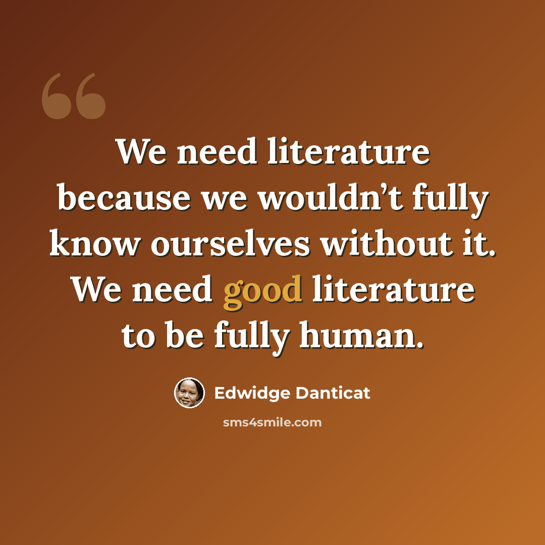 “We need literature because we wouldn’t fully know ourselves without it. We need good literature to be fully human.” quote by Edwidge Danticat