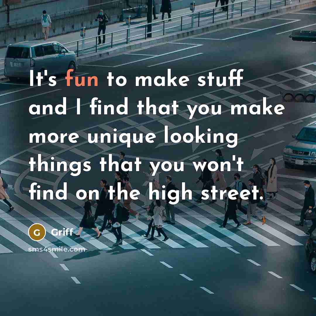 “It's fun to make stuff and I find that you make more unique looking things that you won't find on the high street.” quote by Griff
