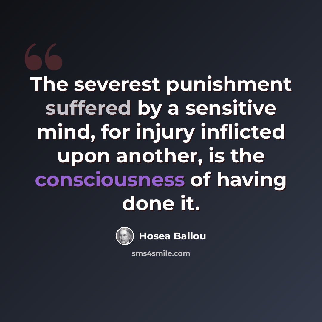 “The severest punishment suffered by a sensitive mind, for injury inflicted upon another, is the consciousness of having done it.” quote by Hosea Ballou
