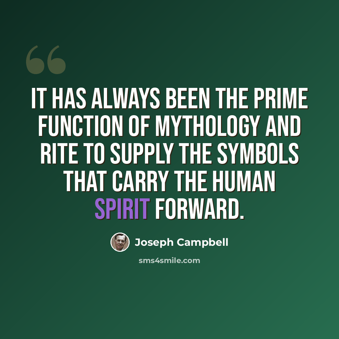“It has always been the prime function of mythology and rite to supply the symbols that carry the human spirit forward.” quote by Joseph Campbell