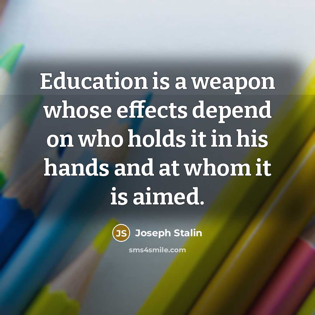 “Education is a weapon whose effects depend on who holds it in his hands and at whom it is aimed.” quote by Joseph Stalin