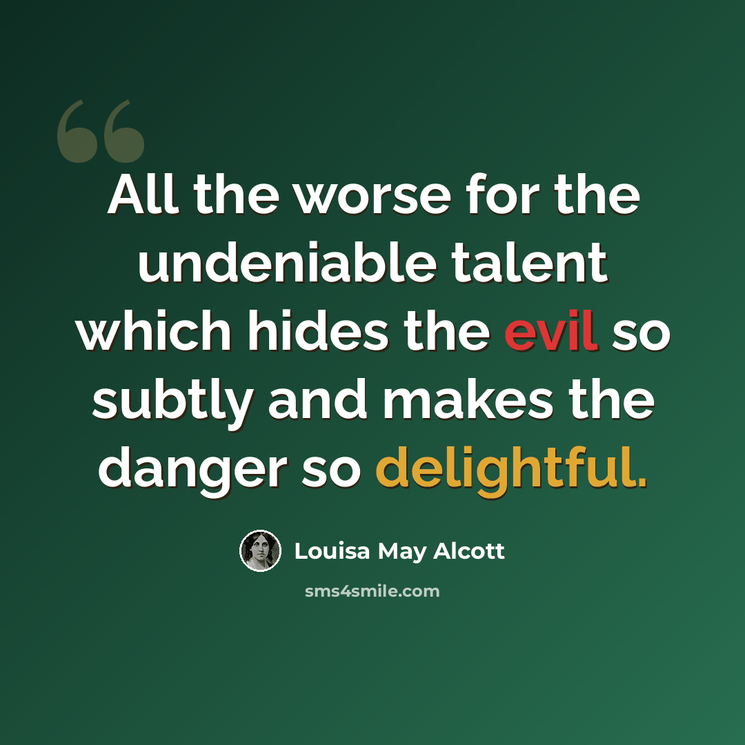 “All the worse for the undeniable talent which hides the evil so subtly and makes the danger so delightful.” quote by Louisa May Alcott