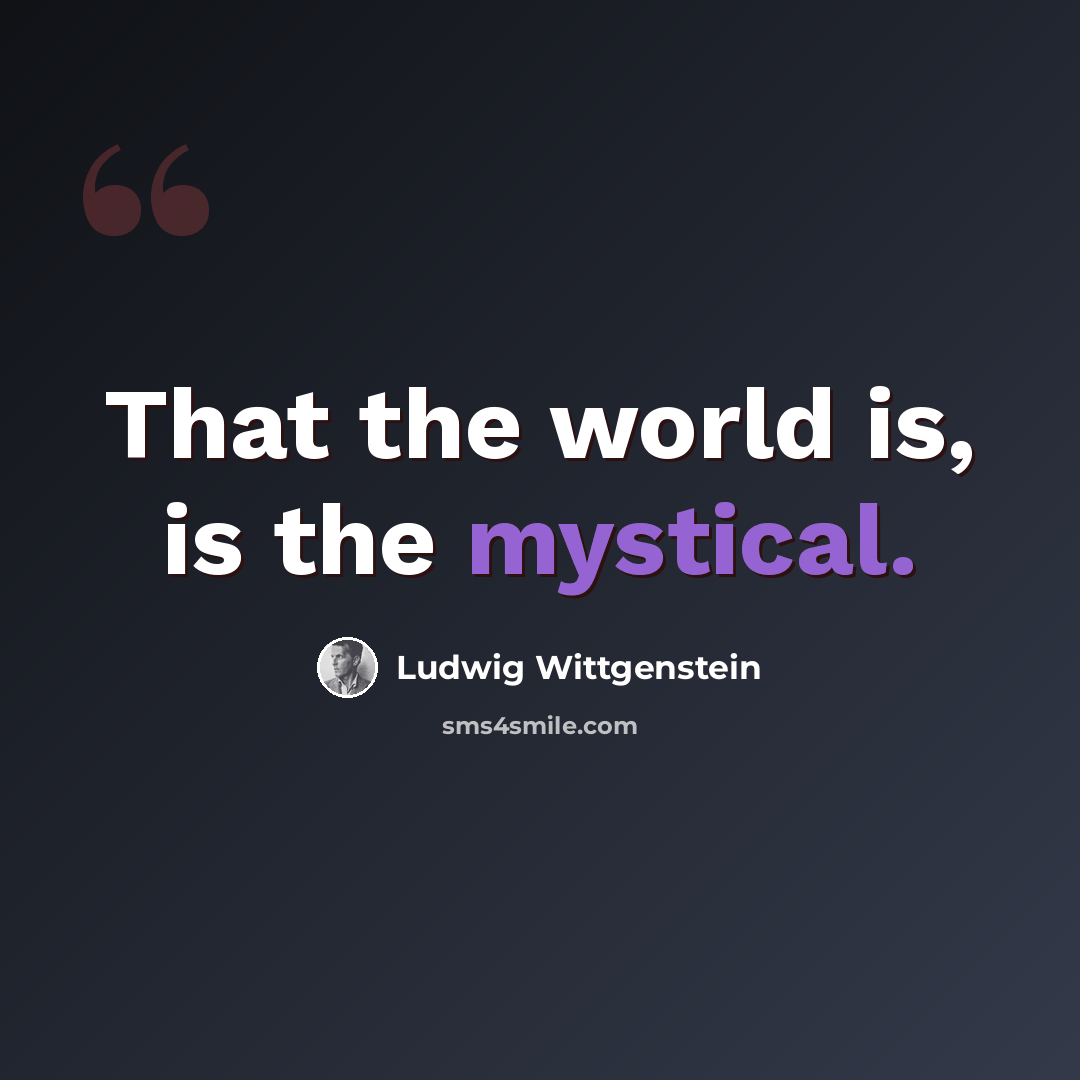 “That the world is, is the mystical.” quote by Ludwig Wittgenstein