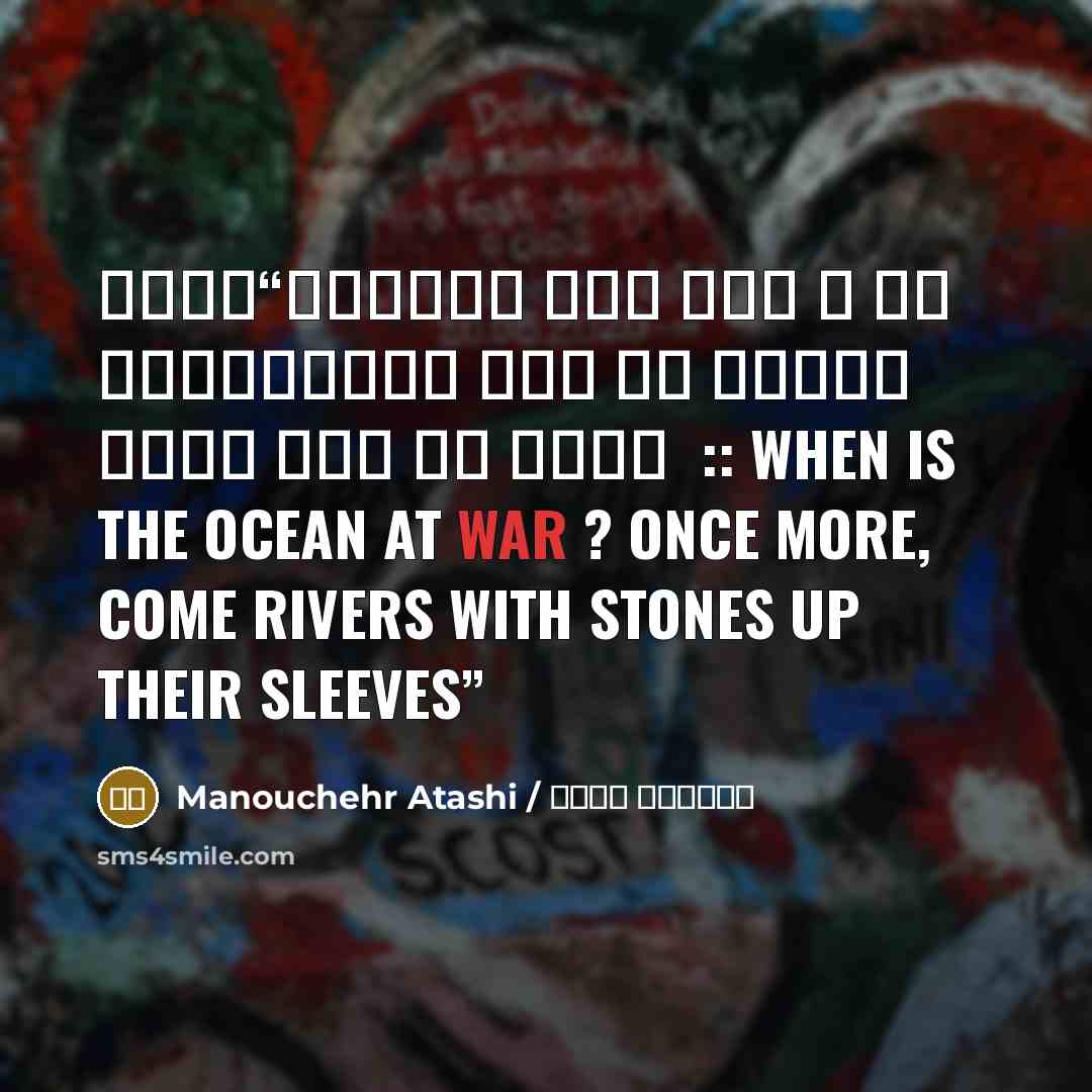 “کجای دریاها جنگ است ؟ که رودخانه ها باز با آستین پر از سنگ می آیند :: when is the ocean at war ? once more, come rivers with stones up their sleeves” quote by منوچهر آتشی / Manouchehr Atashi