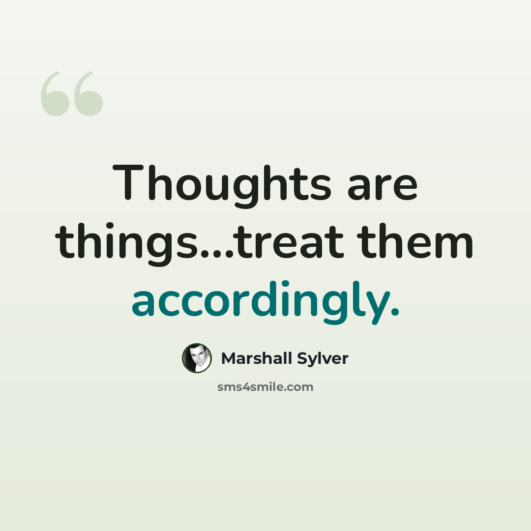 “Thoughts are things...treat them accordingly.” quote by Marshall Sylver