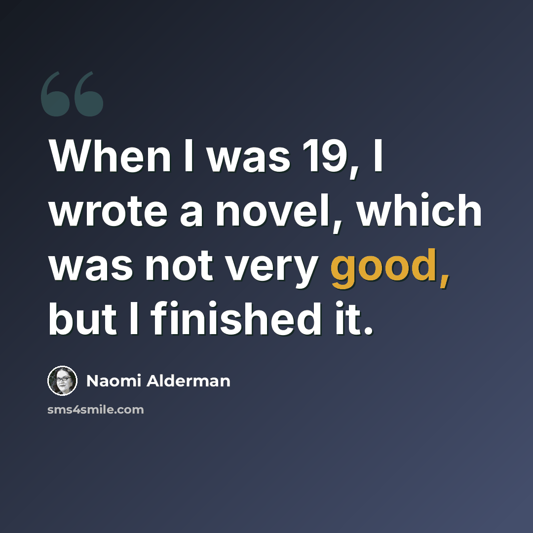 “When I was 19, I wrote a novel, which was not very good, but I finished it.” quote by Naomi Alderman