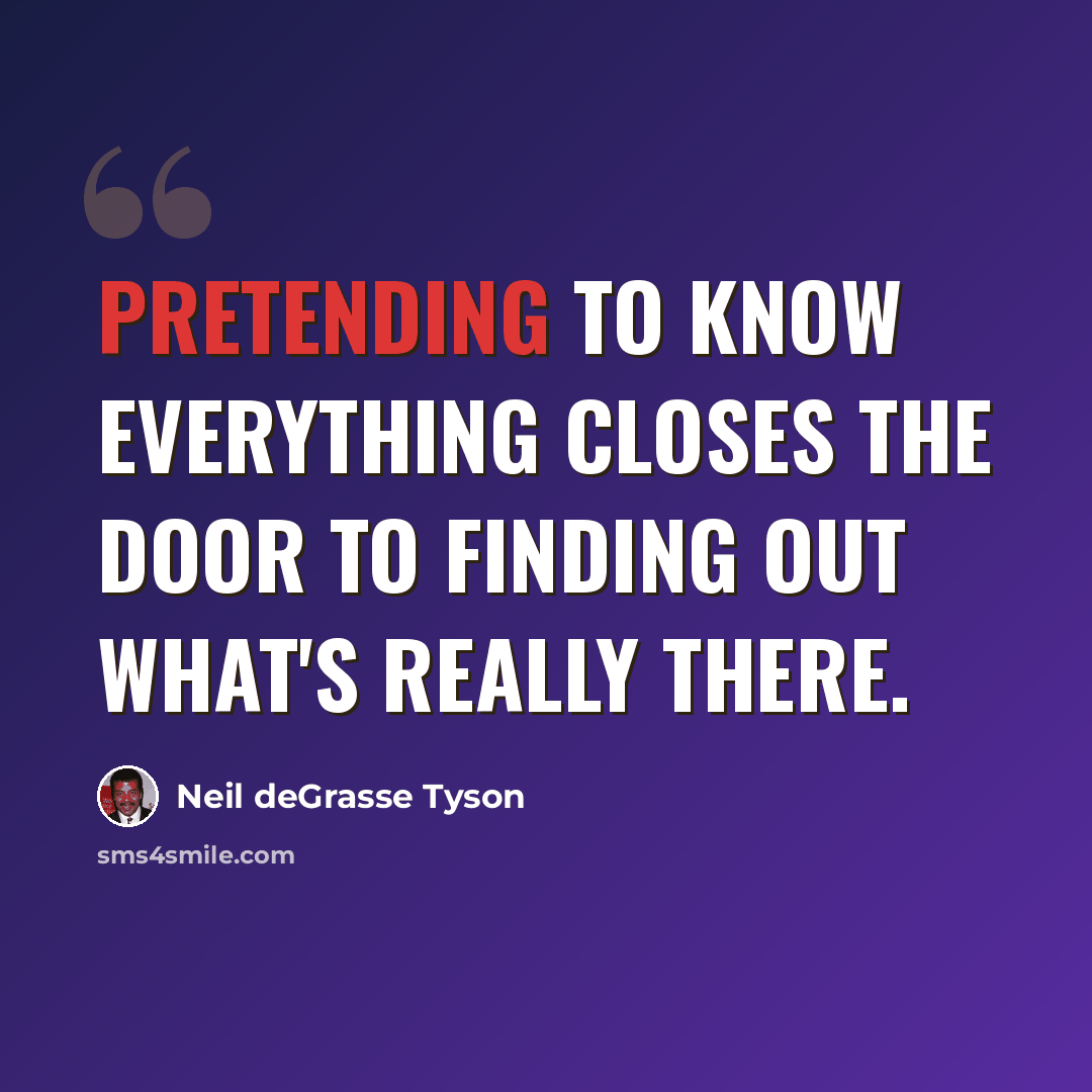“Pretending to know everything closes the door to finding out what's really there.” quote by Neil deGrasse Tyson