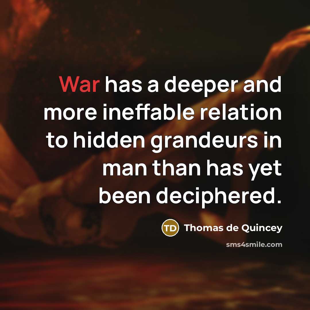 “War has a deeper and more ineffable relation to hidden grandeurs in man than has yet been deciphered.” quote by Thomas de Quincey