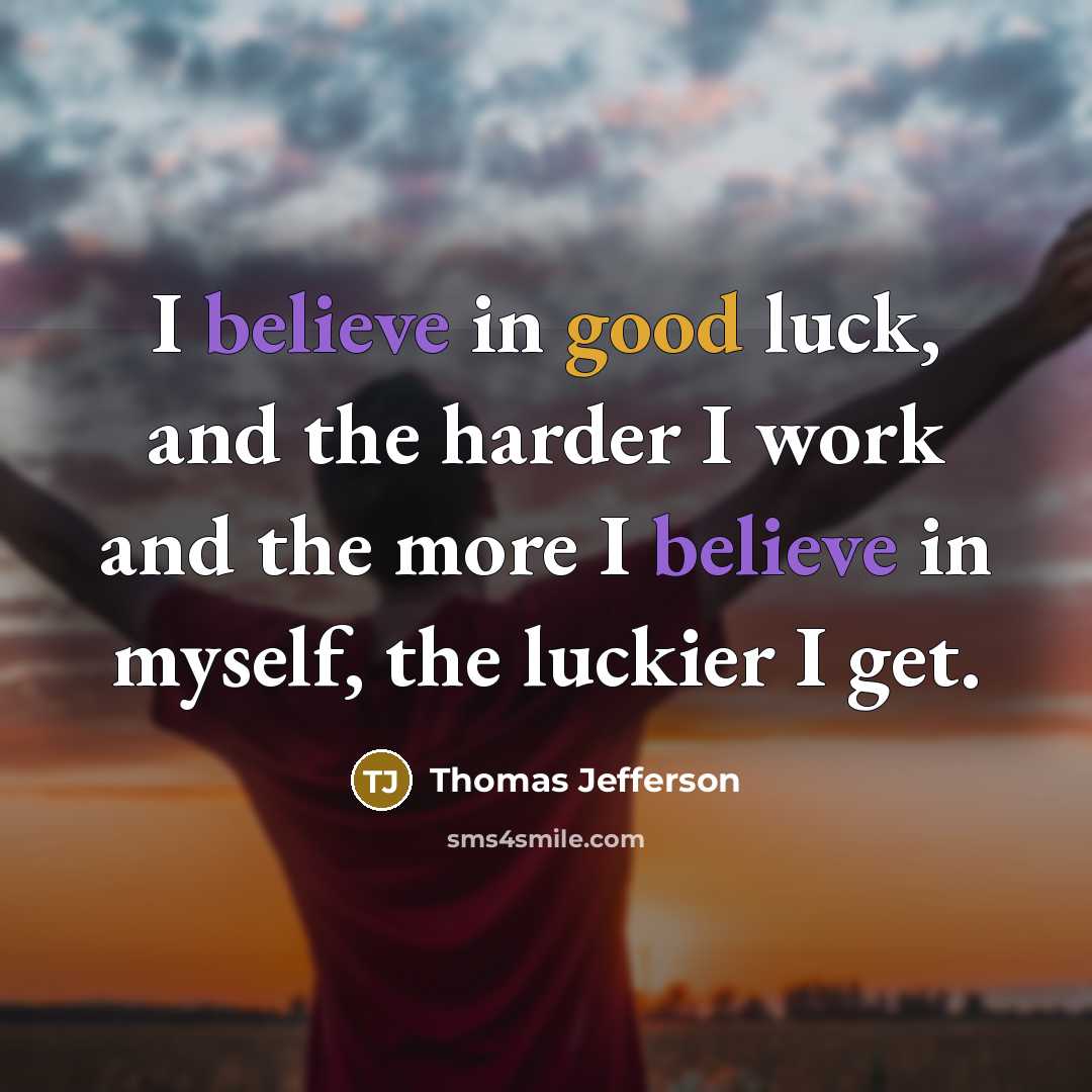 “I believe in good luck, and the harder I work and the more I believe in myself, the luckier I get.” quote by Thomas Jefferson