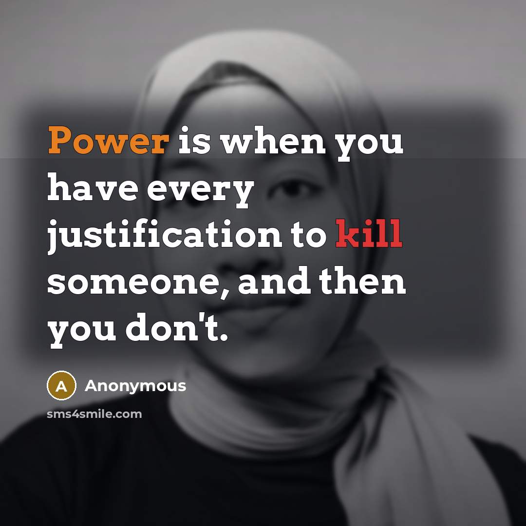 “Power is when you have every justification to kill someone, and then you don't.” quote by Anonymous