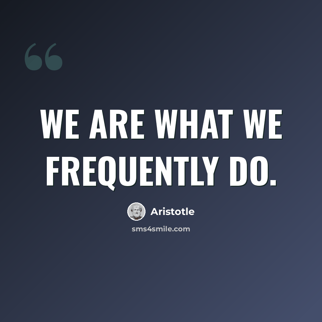 “We are what we frequently do.” quote by Aristotle
