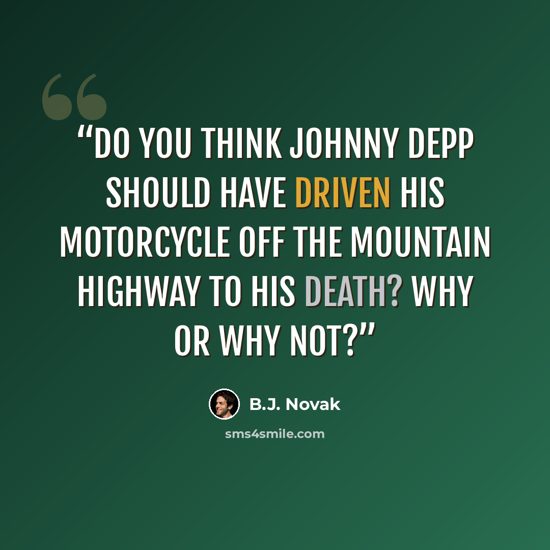 “Do you think Johnny Depp should have driven his motorcycle off the mountain highway to his death? Why or why not?” quote by B.J. Novak