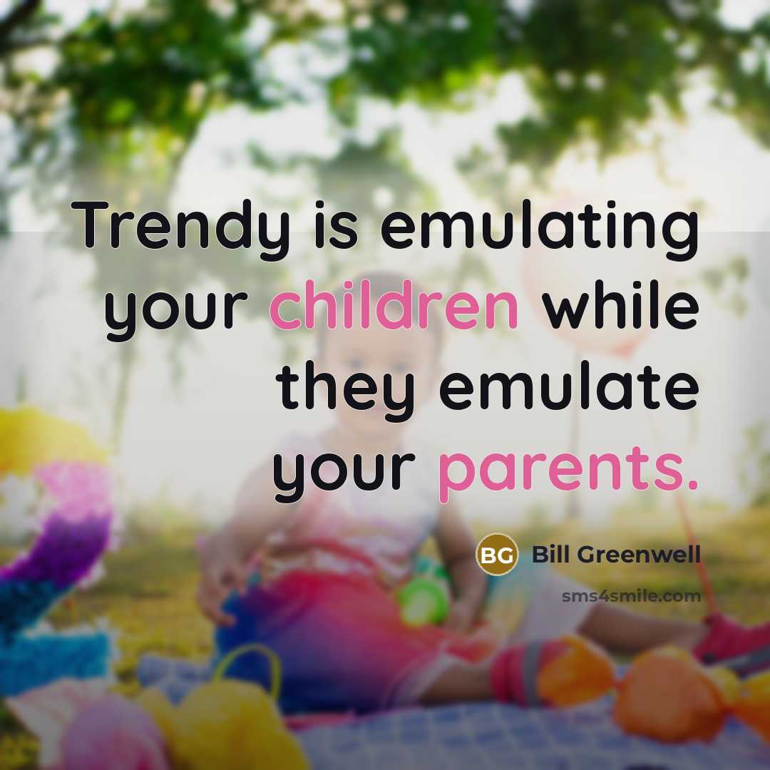 “Trendy is emulating your children while they emulate your parents.” quote by Bill Greenwell
