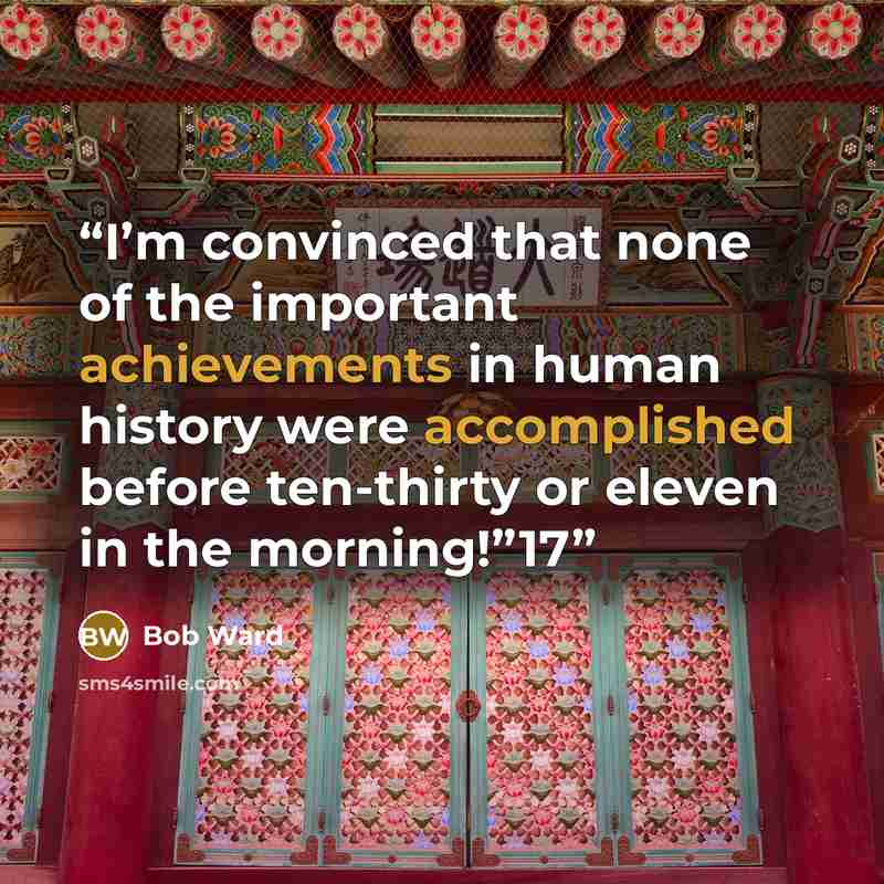 “I’m convinced that none of the important achievements in human history were accomplished before ten-thirty or eleven in the morning!”17” quote by Bob Ward
