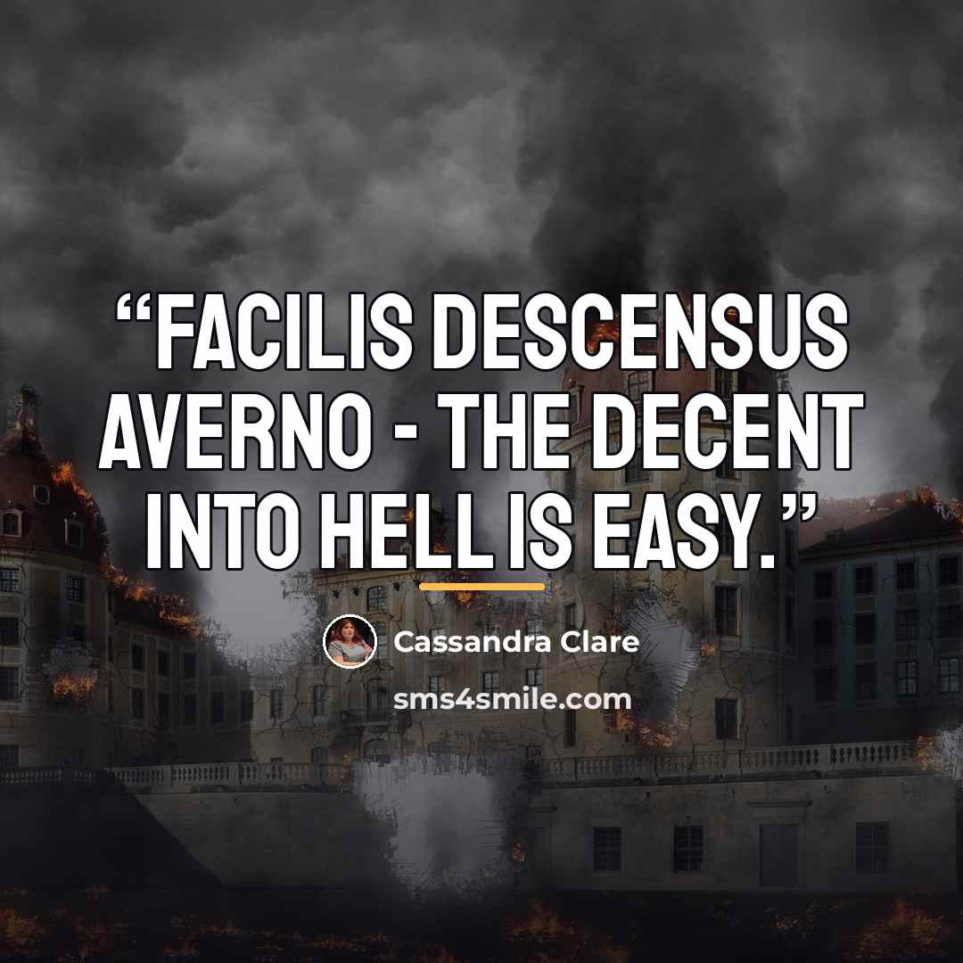 “Facilis descensus averno - The decent into hell is easy.” quote by Cassandra Clare