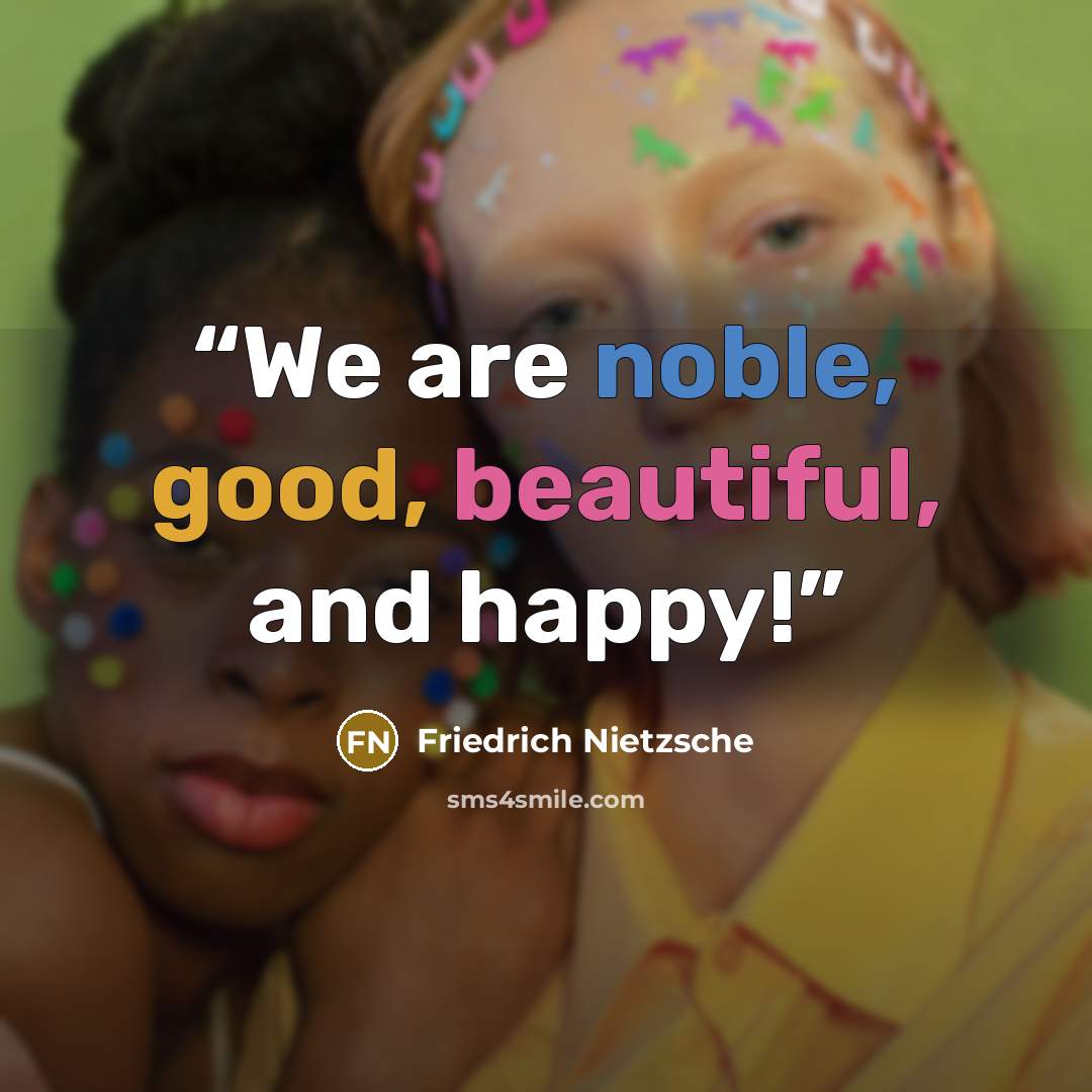 “We are noble, good, beautiful, and happy!” quote by Friedrich Nietzsche
