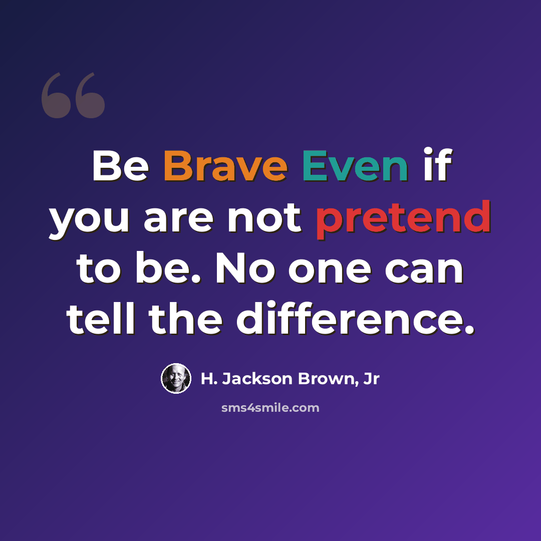 “Be Brave Even if you are not pretend to be. No one can tell the difference.” quote by H. Jackson Brown, Jr