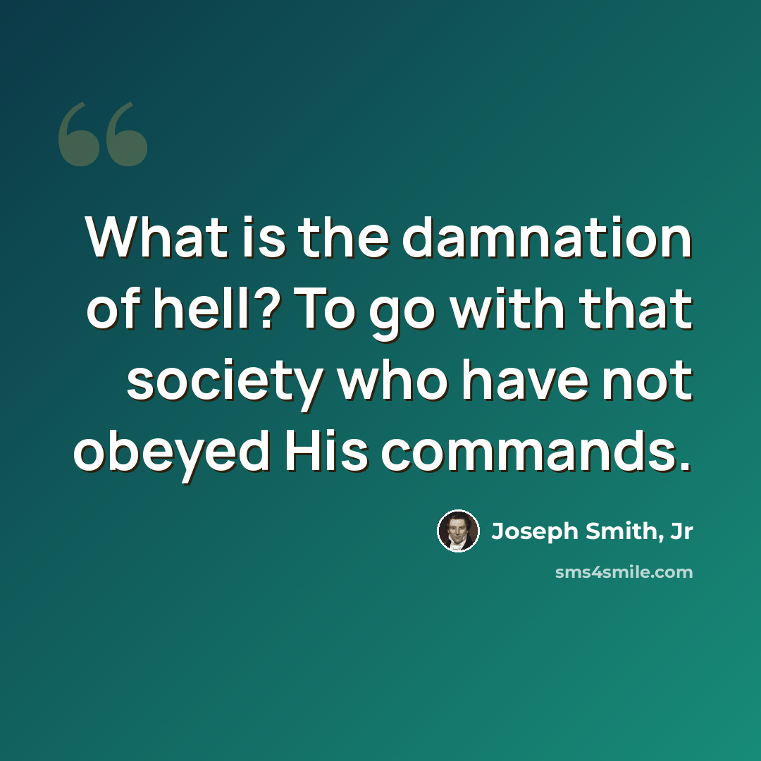 “What is the damnation of hell? To go with that society who have not obeyed His commands.” quote by Joseph Smith, Jr
