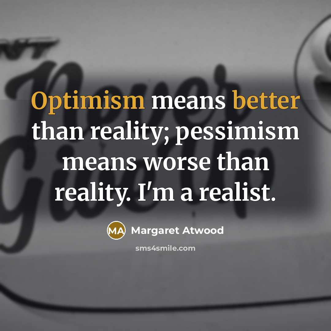 “Optimism means better than reality; pessimism means worse than reality. I'm a realist.” quote by Margaret Atwood
