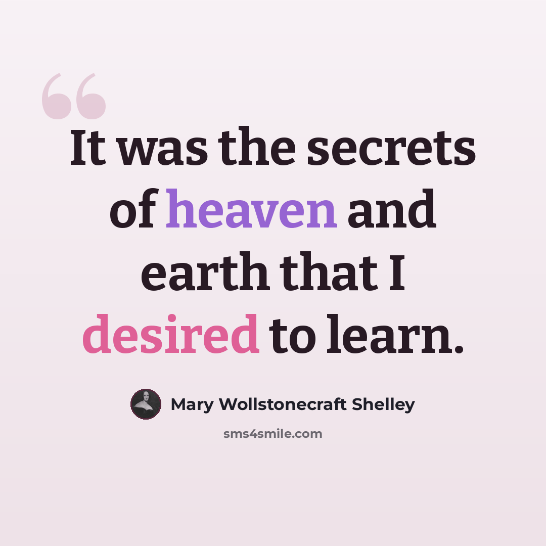 “It was the secrets of heaven and earth that I desired to learn.” quote by Mary Wollstonecraft Shelley