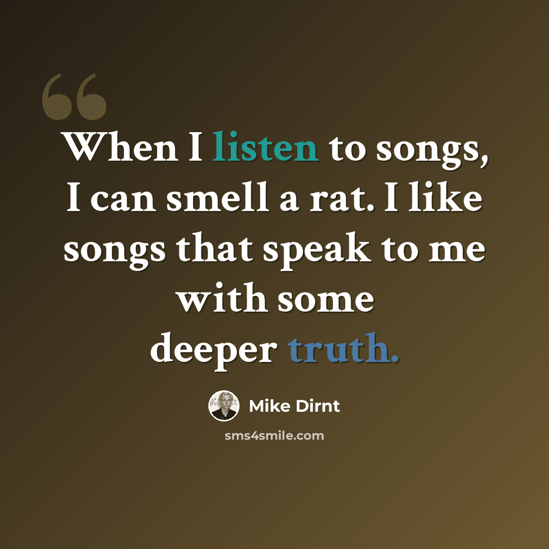 “When I listen to songs, I can smell a rat. I like songs that speak to me with some deeper truth.” quote by Mike Dirnt