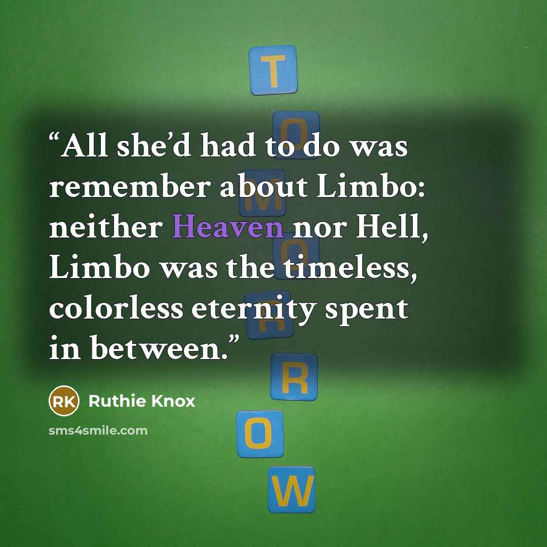 “All she’d had to do was remember about Limbo: neither Heaven nor Hell, Limbo was the timeless, colorless eternity spent in between.” quote by Ruthie Knox