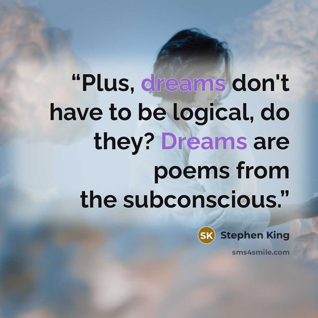 “Plus, dreams don't have to be logical, do they? Dreams are poems from the subconscious.” quote by Stephen King