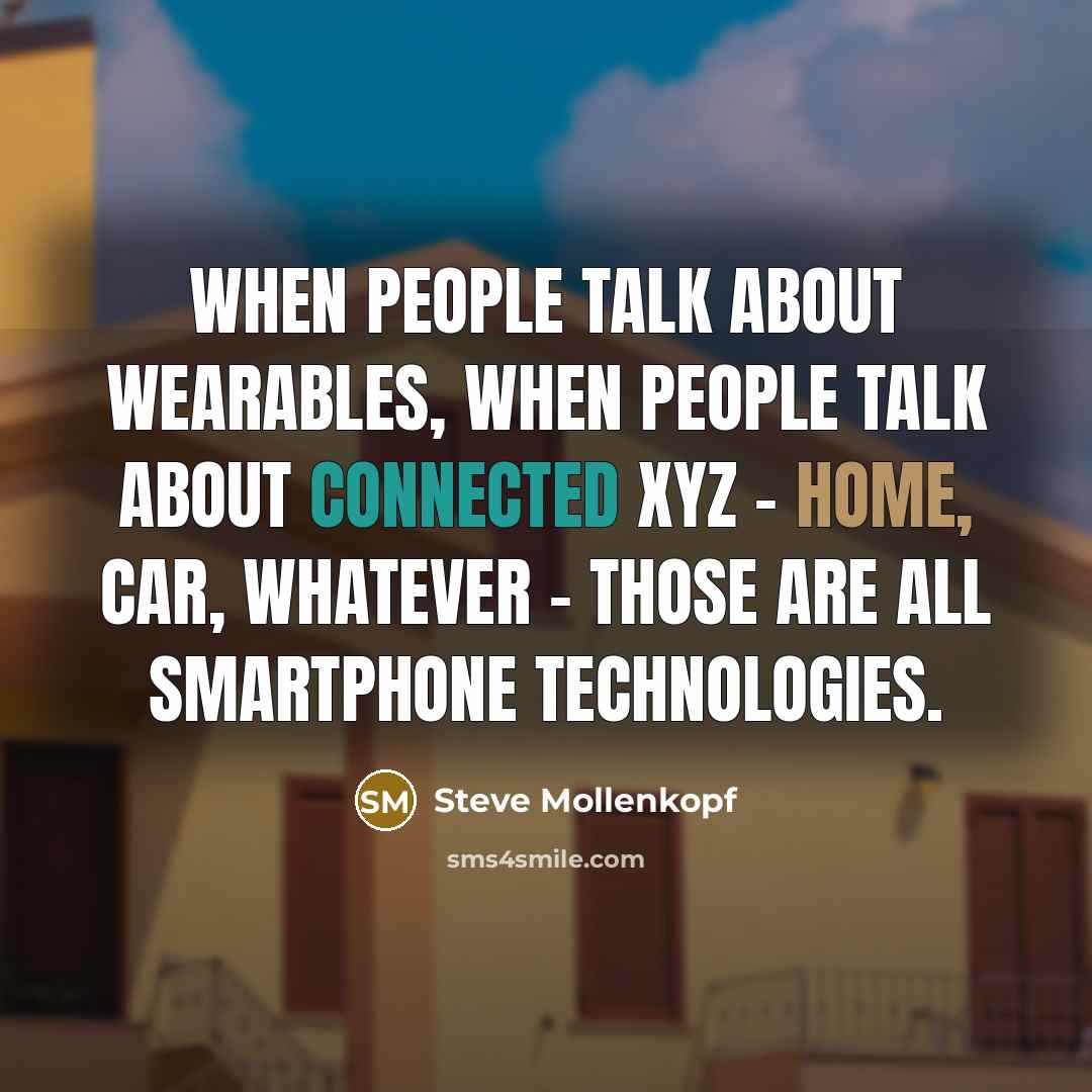 “When people talk about wearables, when people talk about connected XYZ - home, car, whatever - those are all smartphone technologies.” quote by Steve Mollenkopf