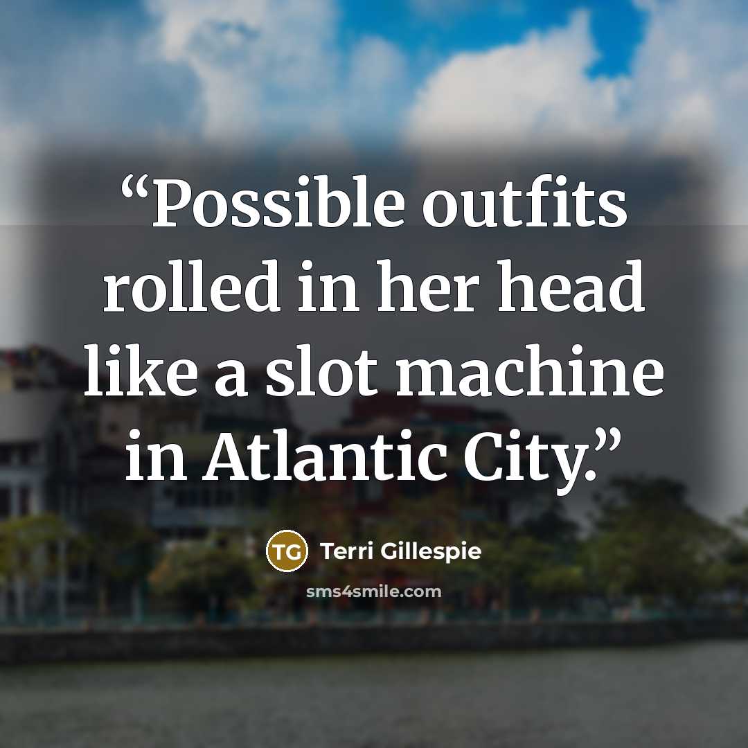 “Possible outfits rolled in her head like a slot machine in Atlantic City.” quote by Terri Gillespie