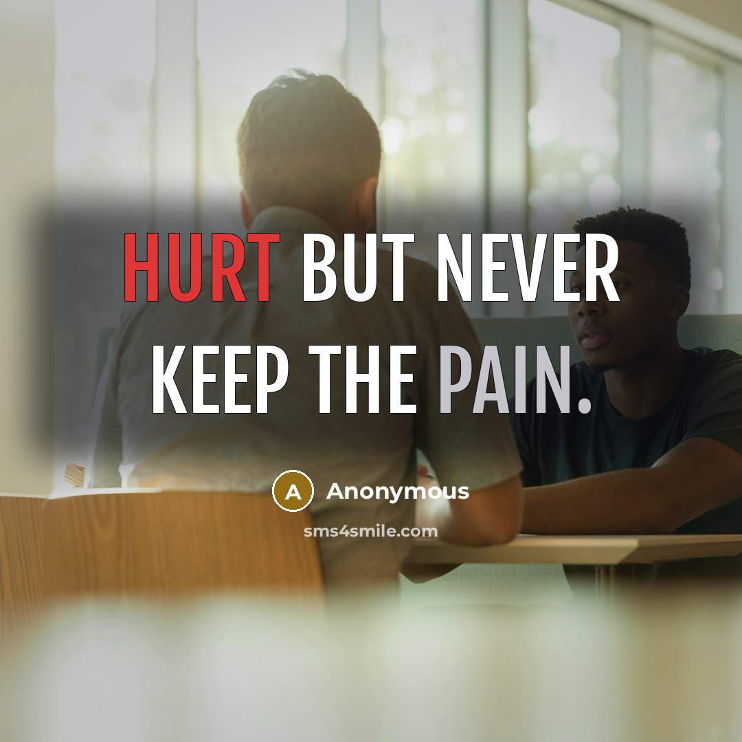 “Hurt but never keep the pain.” quote by Anonymous
