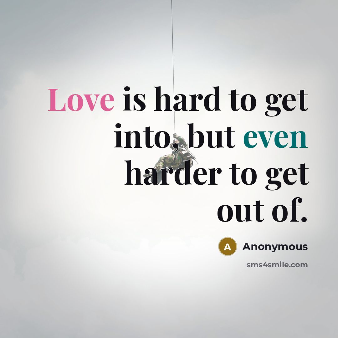 “Love is hard to get into, but even harder to get out of.” quote by Anonymous