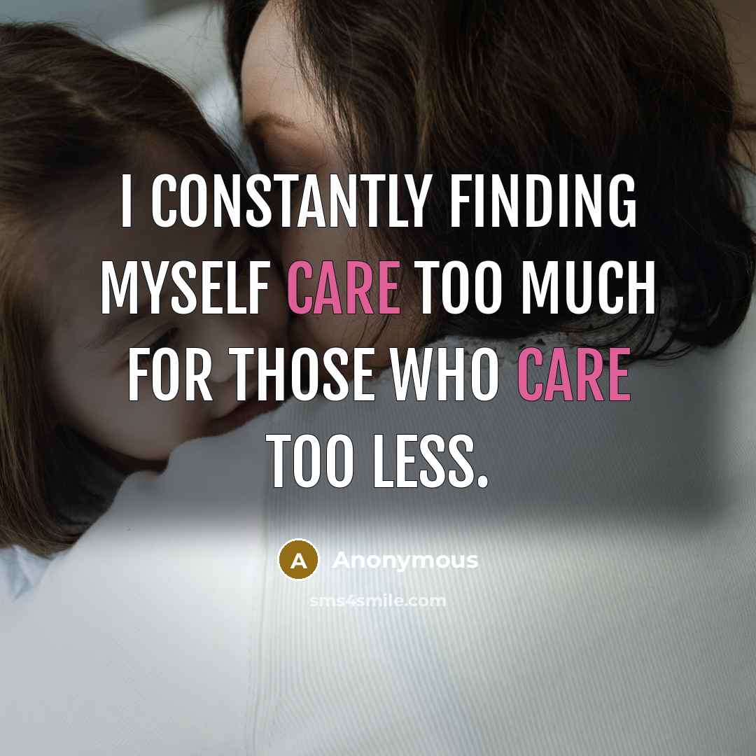 “I constantly finding myself care too much for those who care too less.” quote by Anonymous