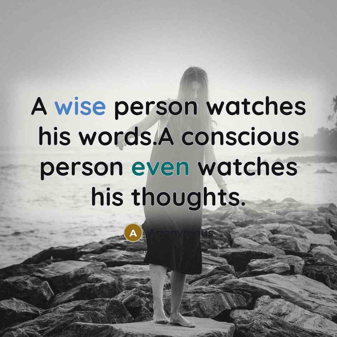 “A wise person watches his words.A conscious person even watches his thoughts.” quote by Anonymous