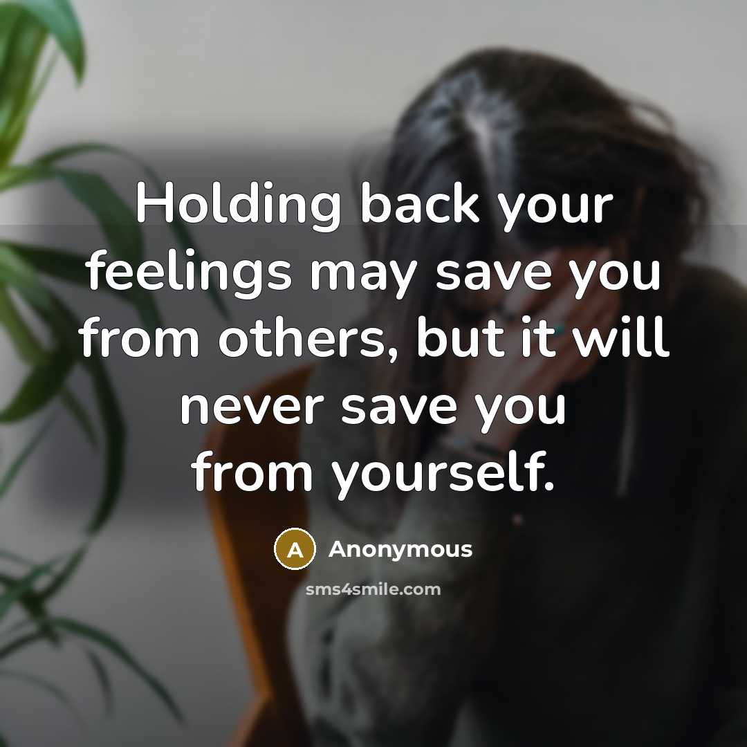 “Holding back your feelings may save you from others, but it will never save you from yourself.” quote by Anonymous