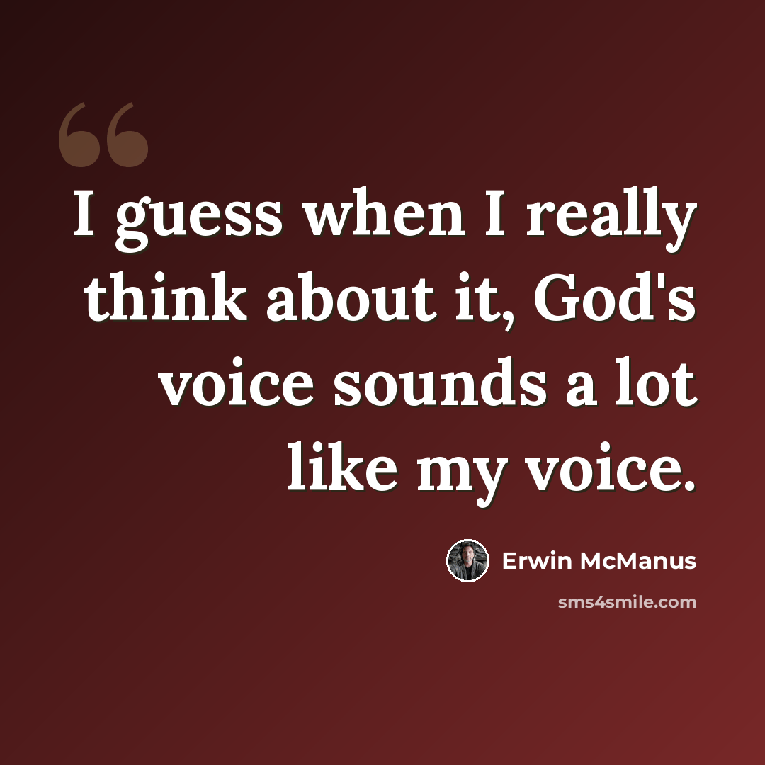 “I guess when I really think about it, God's voice sounds a lot like my voice.” quote by Erwin McManus