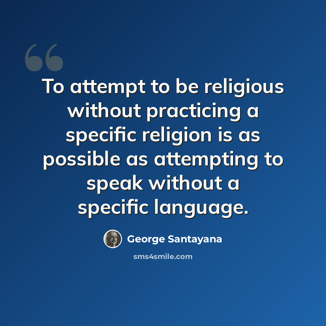 “To attempt to be religious without practicing a specific religion is as possible as attempting to speak without a specific language.” quote by George Santayana