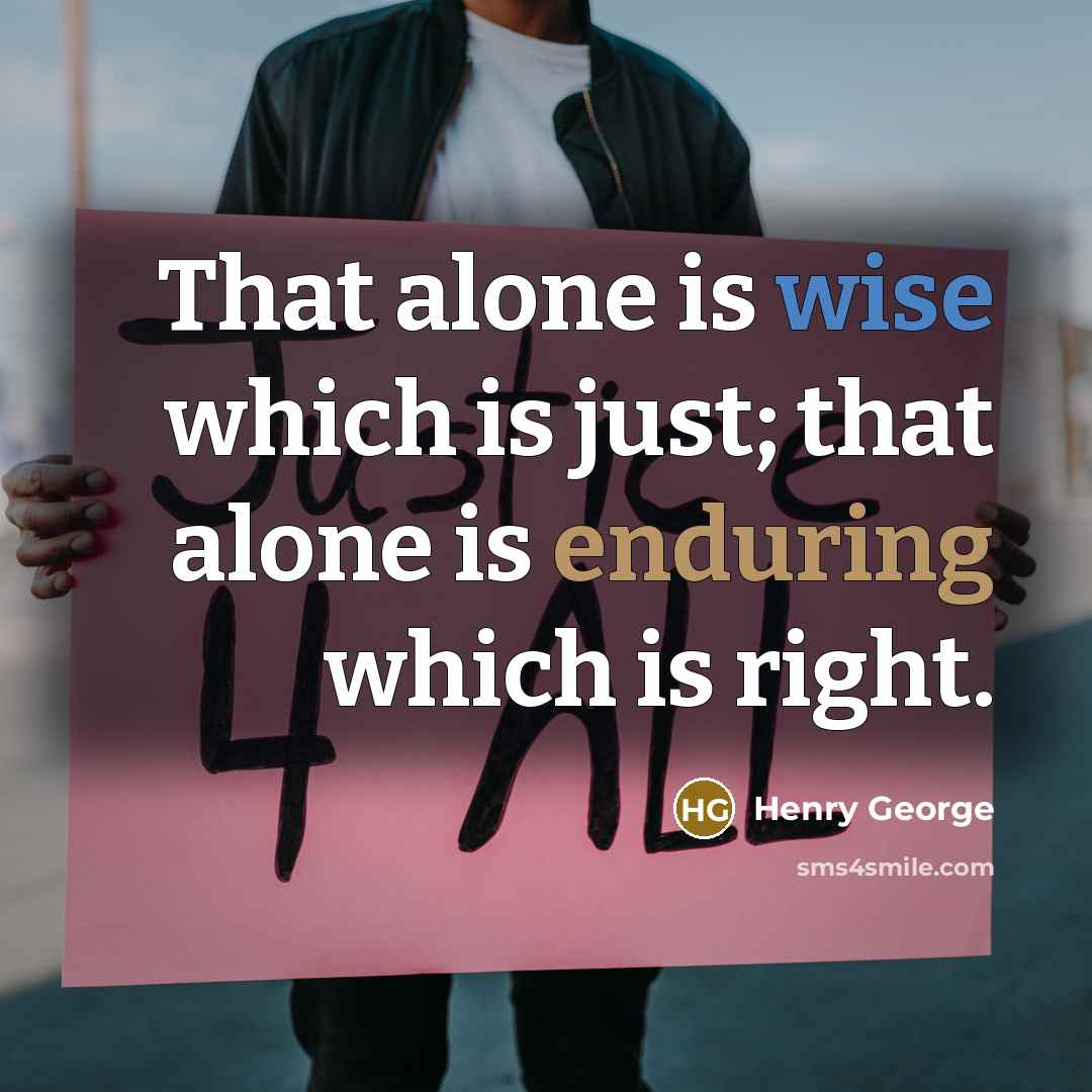 “That alone is wise which is just; that alone is enduring which is right.” quote by Henry George