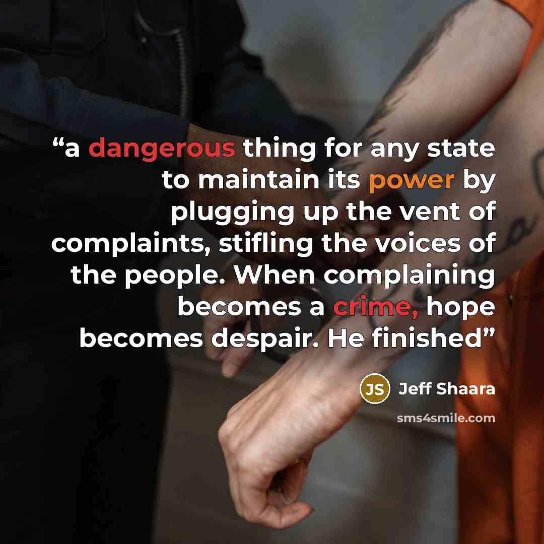 “a dangerous thing for any state to maintain its power by plugging up the vent of complaints, stifling the voices of the people. When complaining becomes a crime, hope becomes despair. He finished” quote by Jeff Shaara