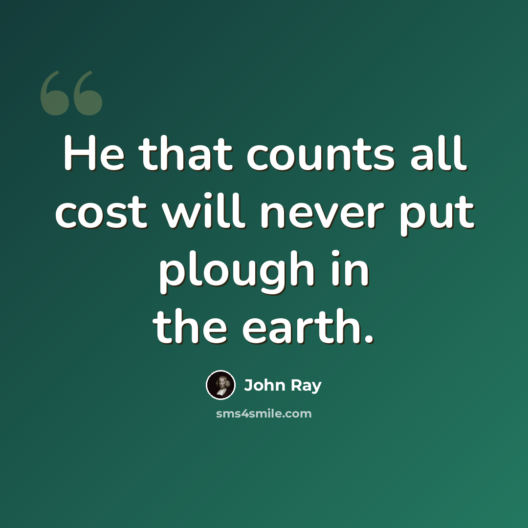 “He that counts all cost will never put plough in the earth.” quote by John Ray