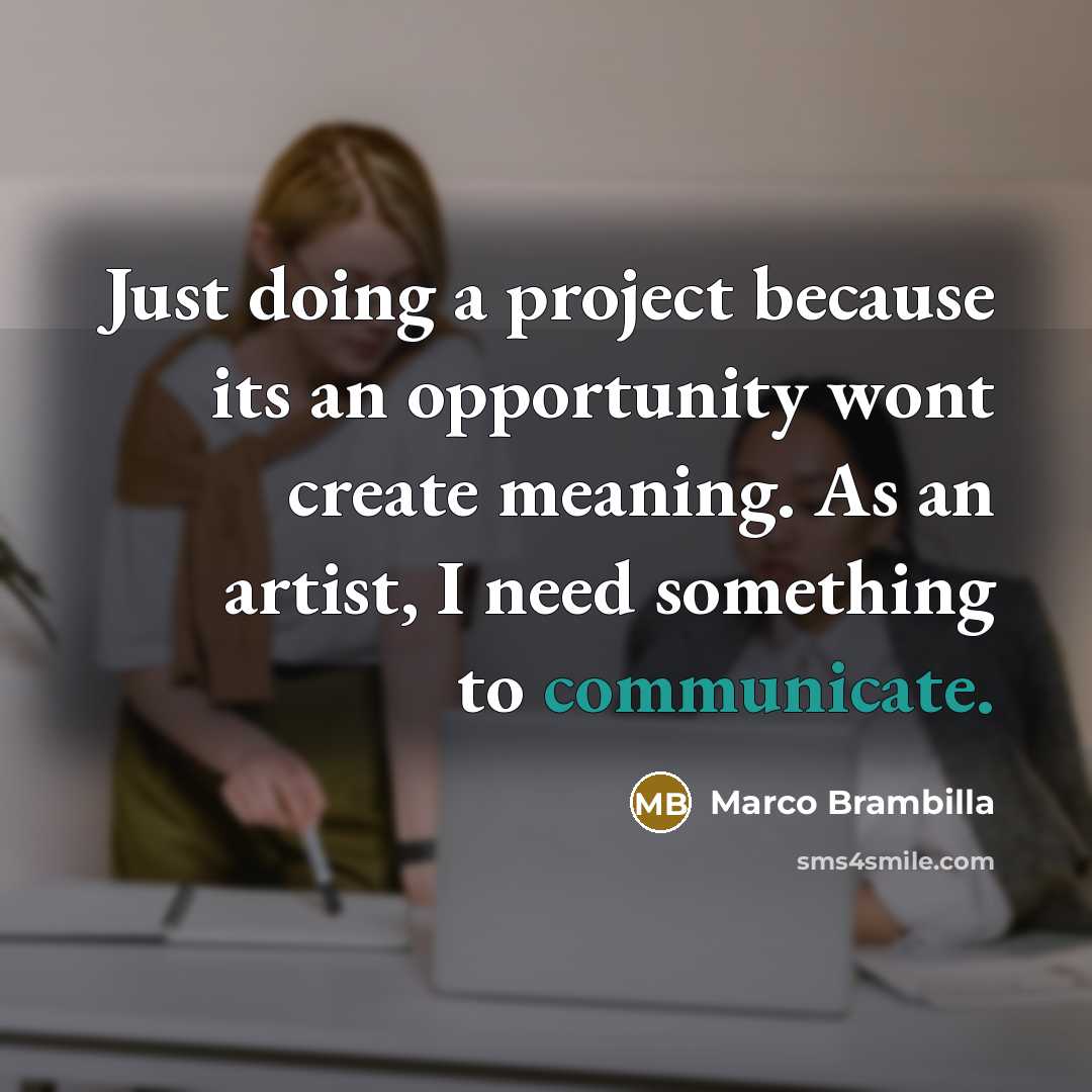 “Just doing a project because its an opportunity wont create meaning. As an artist, I need something to communicate.” quote by Marco Brambilla