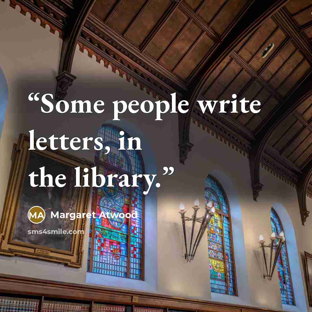 “Some people write letters, in the library.” quote by Margaret Atwood