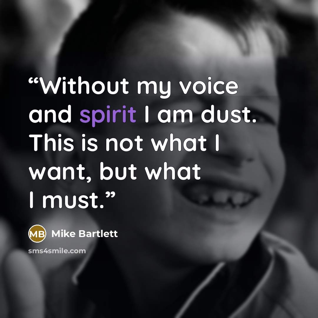 “Without my voice and spirit I am dust. This is not what I want, but what I must.” quote by Mike Bartlett