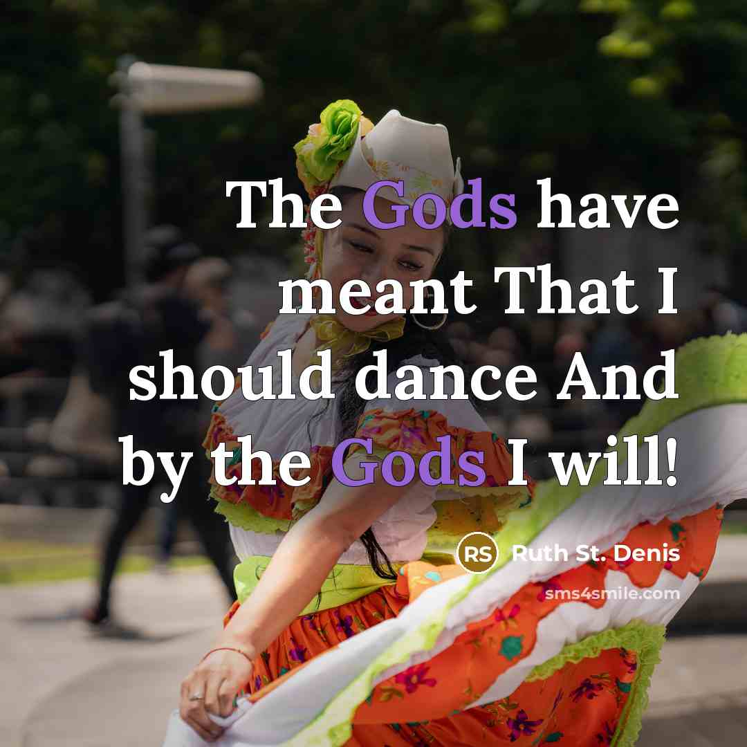 “The Gods have meant That I should dance And by the Gods I will!” quote by Ruth St. Denis